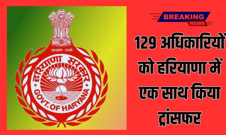 Breaking news: 129 अधिकारियों को हरियाणा में एक साथ किया ट्रांसफर। 47 HCS और 82 DSP हैं शामिल! महावीर प्रसाद को बनाया गुड़गांव का एडिशनल कमिश्नर।