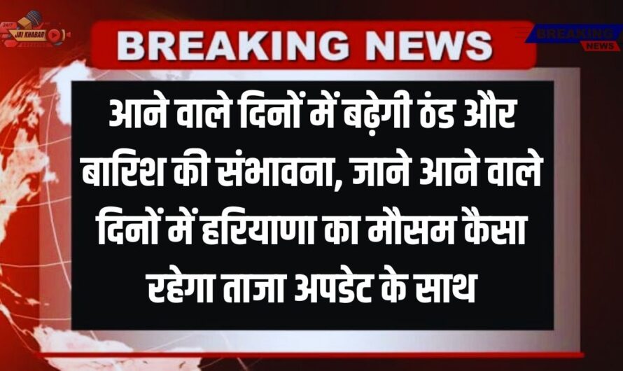 Haryana Weather Today: आने वाले दिनों में बढ़ेगी ठंड और बारिश की संभावना, जाने आने वाले दिनों में हरियाणा का मौसम कैसा रहेगा ताजा अपडेट के साथ