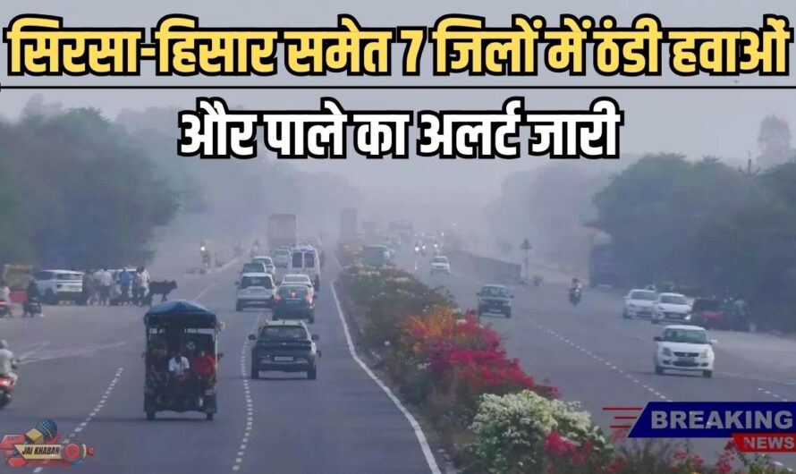 Haryana Weather Update Today: सिरसा-हिसार समेत 7 जिलों में ठंडी हवाओं और पाले का अलर्ट जारी। बारिश को लेकर मौसम विभाग ने क्या दी ताजा अपडेट जाने?