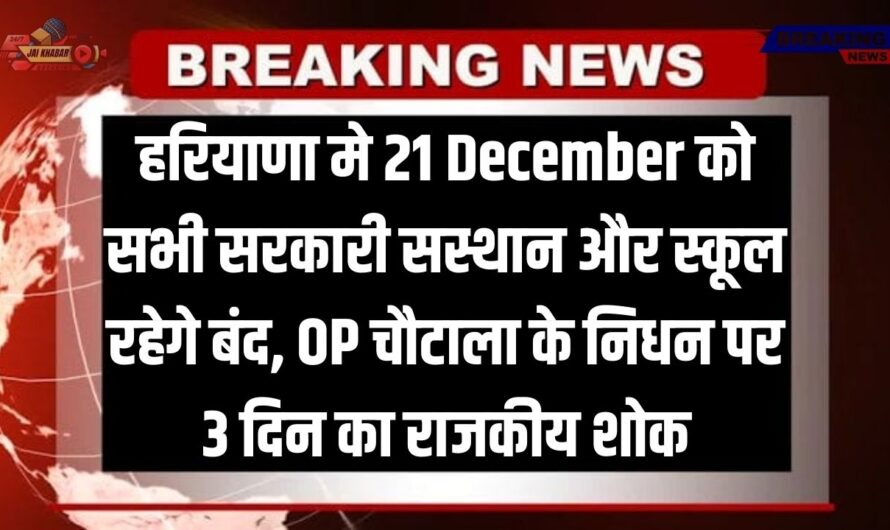 21 December Holiday: हरियाणा मे 21 December को सभी सरकारी सस्थान और स्कूल रहेगे बंद, OP चौटाला के निधन पर 3 दिन का राजकीय शोक