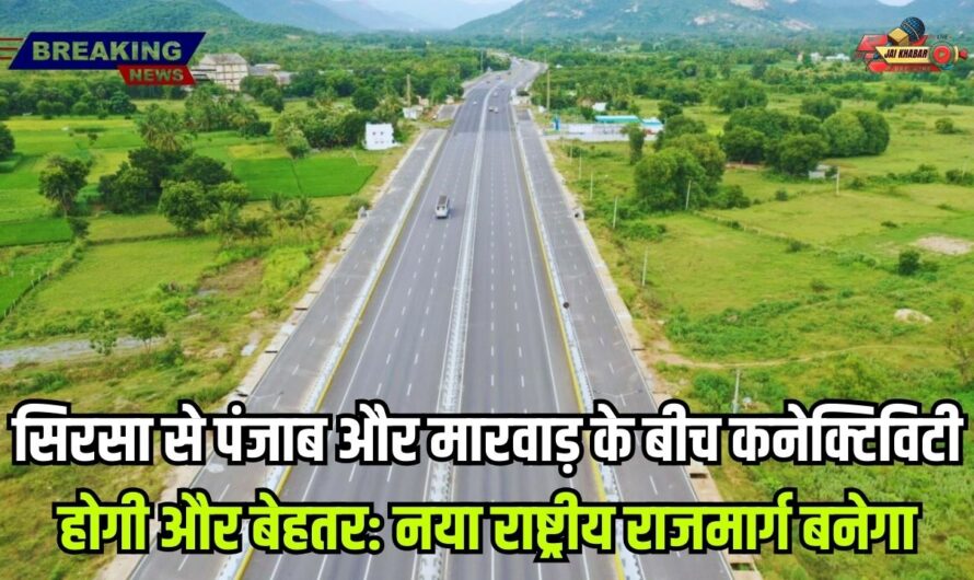 Sirsa Churu Highway: सिरसा से पंजाब और मारवाड़ के बीच कनेक्टिविटी होगी और बेहतर: नया राष्ट्रीय राजमार्ग बनेगा